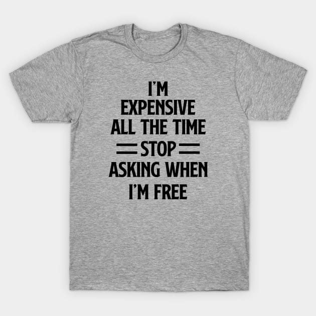 I'm Expensive All The Time Stop Asking When Im Free T-Shirt by gabrielakaren